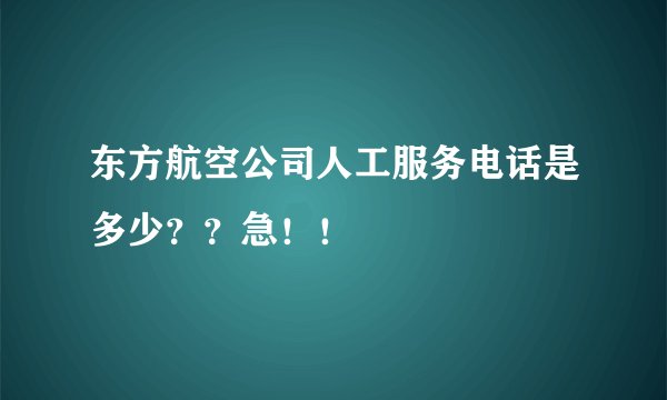 东方航空公司人工服务电话是多少？？急！！