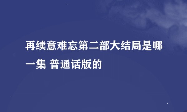 再续意难忘第二部大结局是哪一集 普通话版的