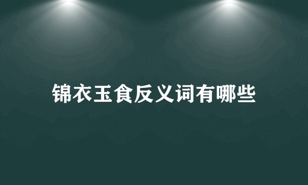 锦衣玉食反义词有哪些
