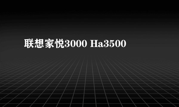 联想家悦3000 Ha3500