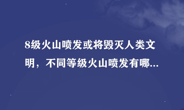8级火山喷发或将毁灭人类文明，不同等级火山喷发有哪些不同？