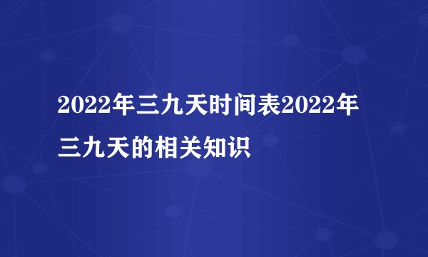 2022年三九天时间表2022年三九天的相关知识