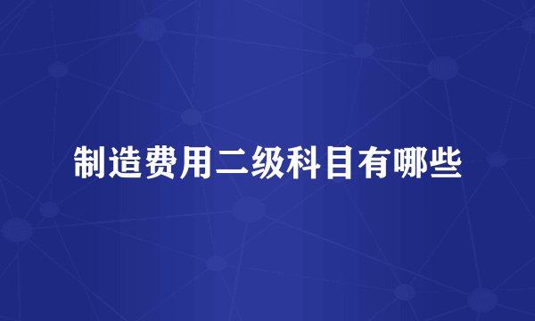 制造费用二级科目有哪些