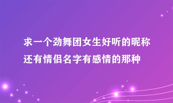 求一个劲舞团女生好听的昵称还有情侣名字有感情的那种