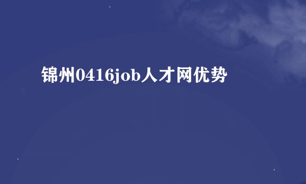 锦州0416job人才网优势