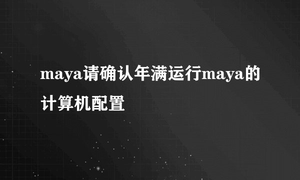 maya请确认年满运行maya的计算机配置