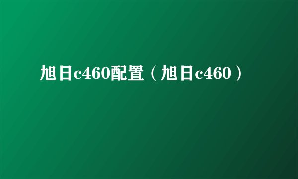 旭日c460配置（旭日c460）