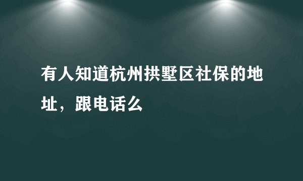 有人知道杭州拱墅区社保的地址，跟电话么
