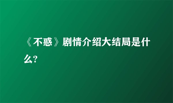 《不惑》剧情介绍大结局是什么?