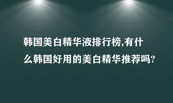 韩国美白精华液排行榜,有什么韩国好用的美白精华推荐吗?