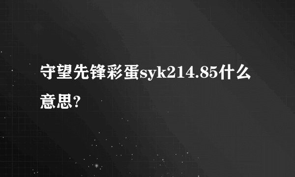 守望先锋彩蛋syk214.85什么意思?