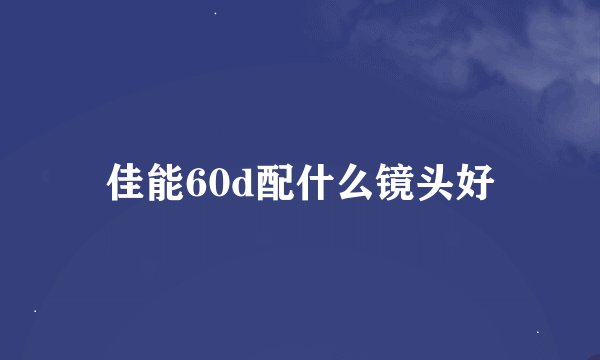 佳能60d配什么镜头好