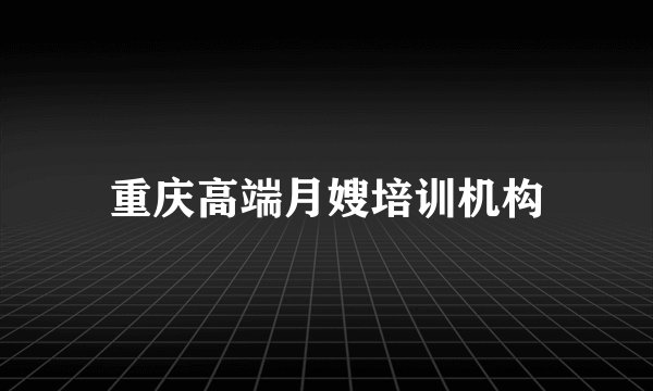 重庆高端月嫂培训机构