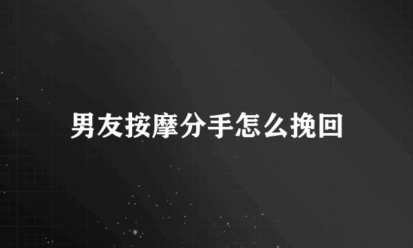 男友按摩分手怎么挽回