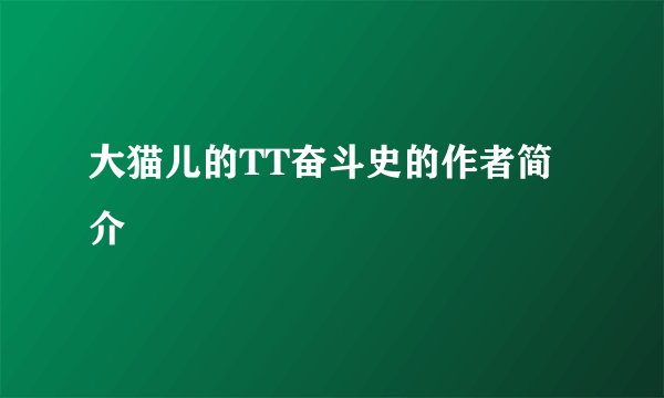 大猫儿的TT奋斗史的作者简介