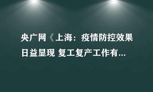 央广网《上海：疫情防控效果日益显现 复工复产工作有序推进》