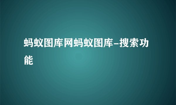 蚂蚁图库网蚂蚁图库-搜索功能