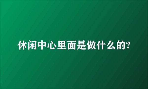 休闲中心里面是做什么的?