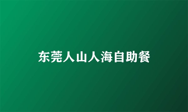 东莞人山人海自助餐