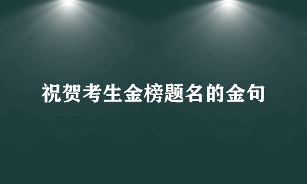 祝贺考生金榜题名的金句