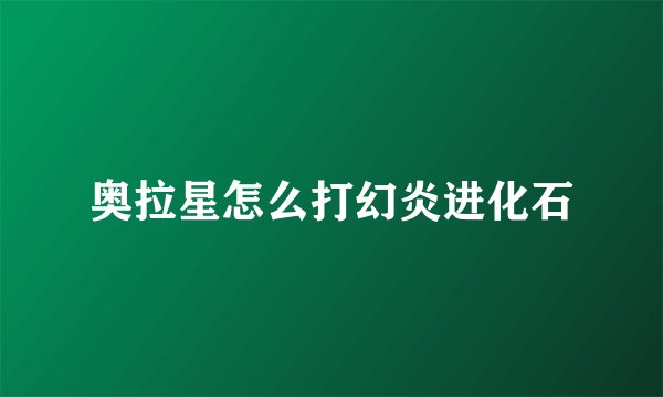 奥拉星怎么打幻炎进化石