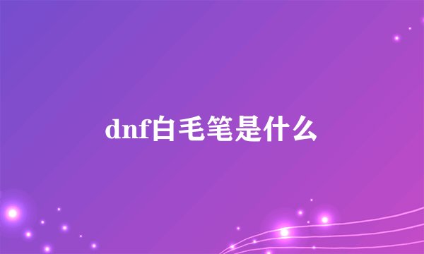 dnf白毛笔是什么