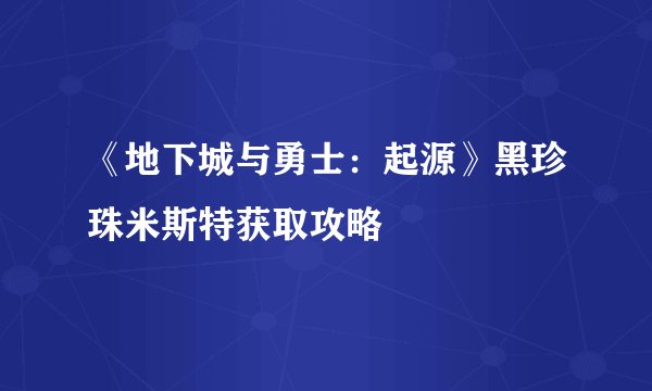 《地下城与勇士：起源》黑珍珠米斯特获取攻略