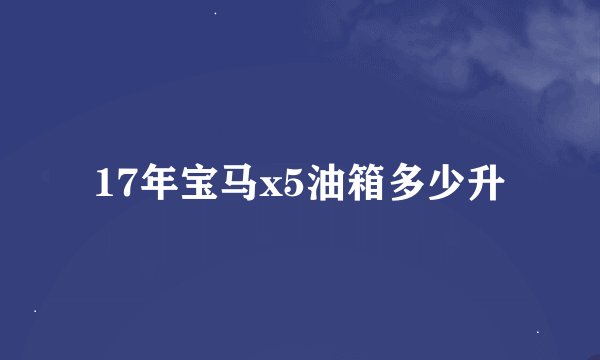17年宝马x5油箱多少升