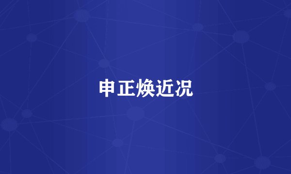 申正焕近况