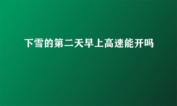 下雪的第二天早上高速能开吗