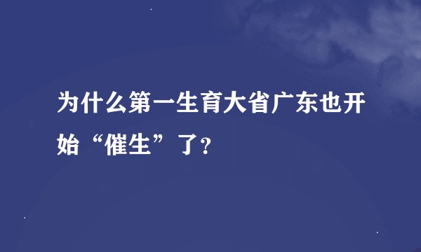 为什么第一生育大省广东也开始“催生”了？
