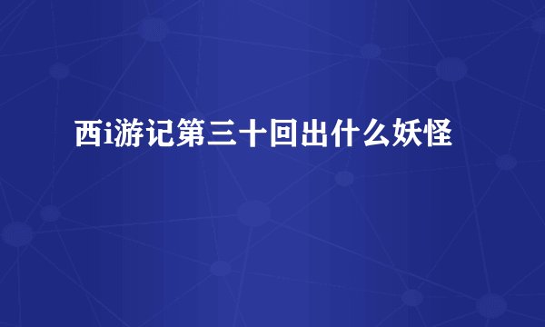 西i游记第三十回出什么妖怪