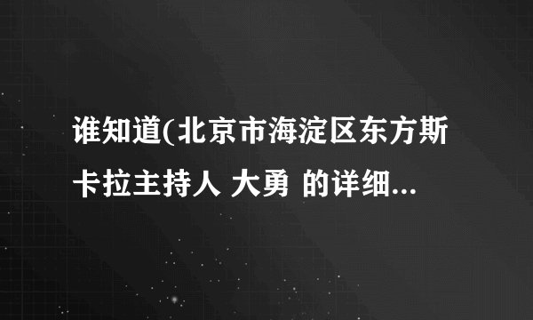 谁知道(北京市海淀区东方斯卡拉主持人 大勇 的详细资料和照片)