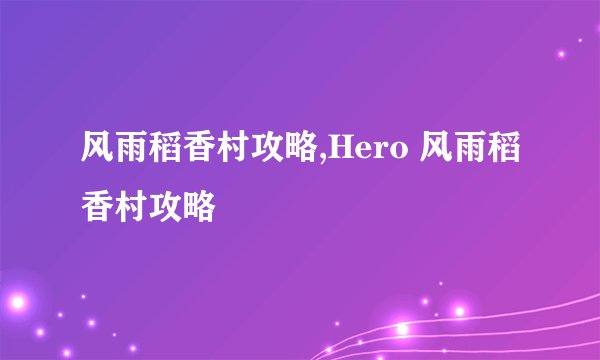 风雨稻香村攻略,Hero 风雨稻香村攻略