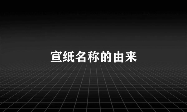 宣纸名称的由来