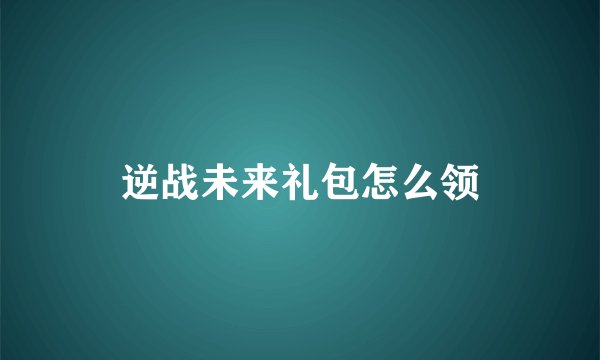 逆战未来礼包怎么领