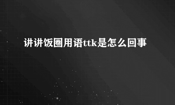 讲讲饭圈用语ttk是怎么回事