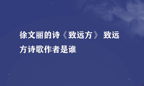 徐文丽的诗《致远方》 致远方诗歌作者是谁