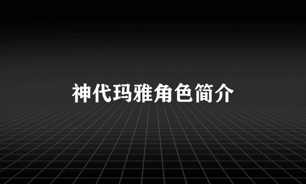 神代玛雅角色简介