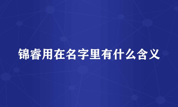 锦睿用在名字里有什么含义