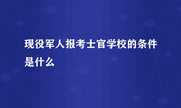 现役军人报考士官学校的条件是什么