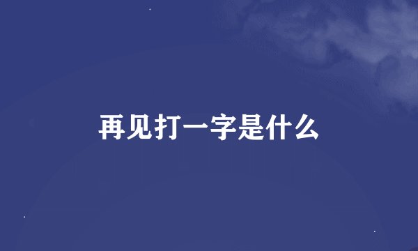 再见打一字是什么