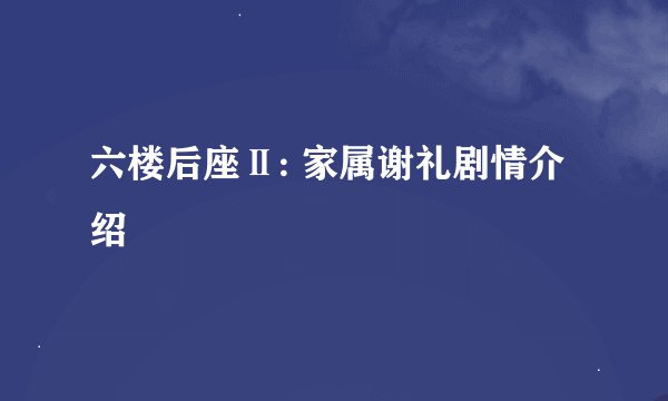六楼后座Ⅱ: 家属谢礼剧情介绍