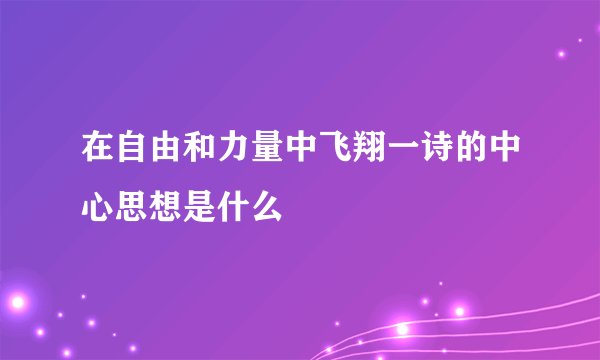 在自由和力量中飞翔一诗的中心思想是什么