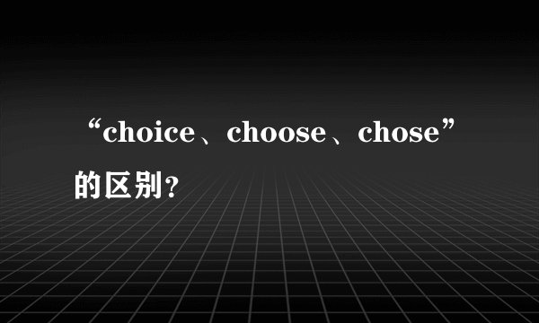 “choice、choose、chose”的区别?