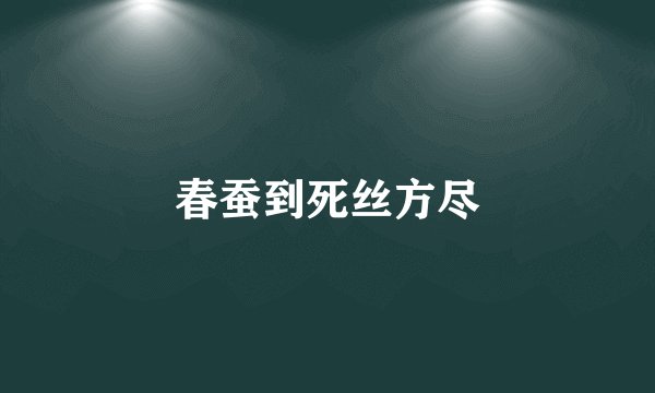 春蚕到死丝方尽
