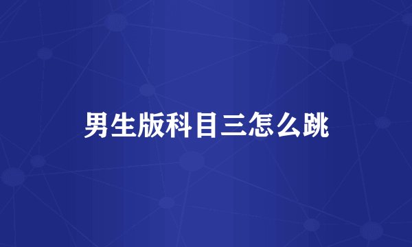 男生版科目三怎么跳