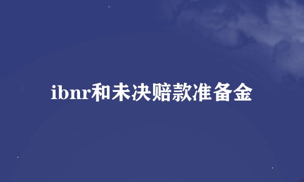 ibnr和未决赔款准备金