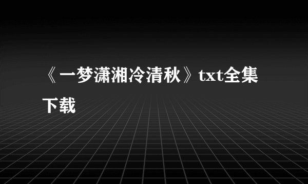 《一梦潇湘冷清秋》txt全集下载