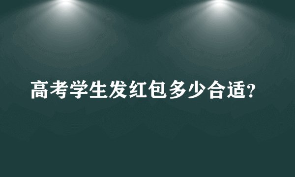 高考学生发红包多少合适？